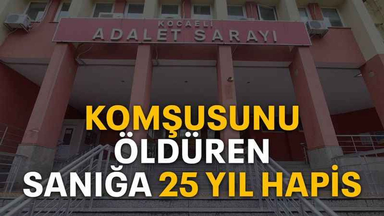 Komşusunu öldüren sanığa 25 yıl hapis